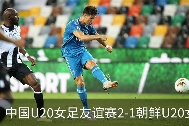 中国U20女足友谊赛2-1朝鲜U20女足，周欣怡和曾雨佳进球