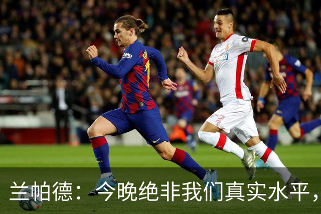 兰帕德：今晚绝非我们真实水平，阿森纳在主场会击败很多球队