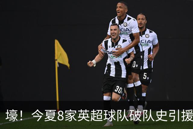 壕！今夏8家英超球队破队史引援纪录，切尔西净支出超2亿英镑