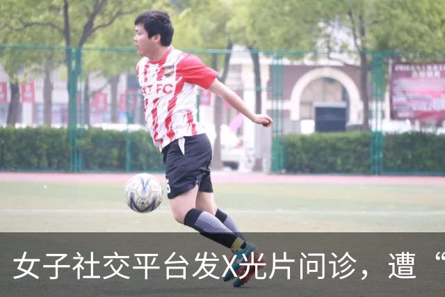 女子社交平台发X光片问诊，遭“医生”索要裸照看体态，还发送其他女性上半身裸照作为示意图，深圳一医院回应：并非本院医生