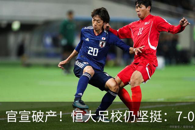 官宣破产！恒大足校仍坚挺：7-0+3-0豪取四连胜 晋级全国8强