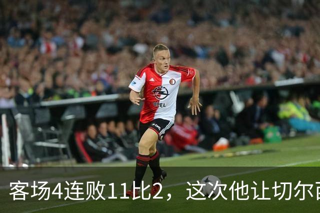 客场4连败11比2，这次他让切尔西不再怕阿森纳