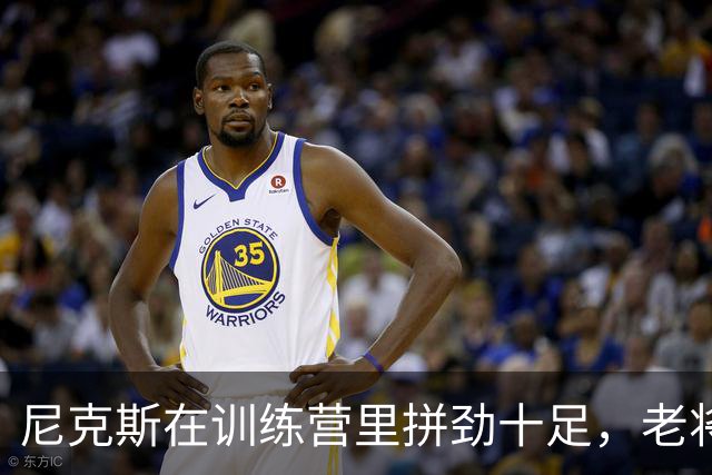 尼克斯在训练营里拼劲十足，老将新秀齐上阵！