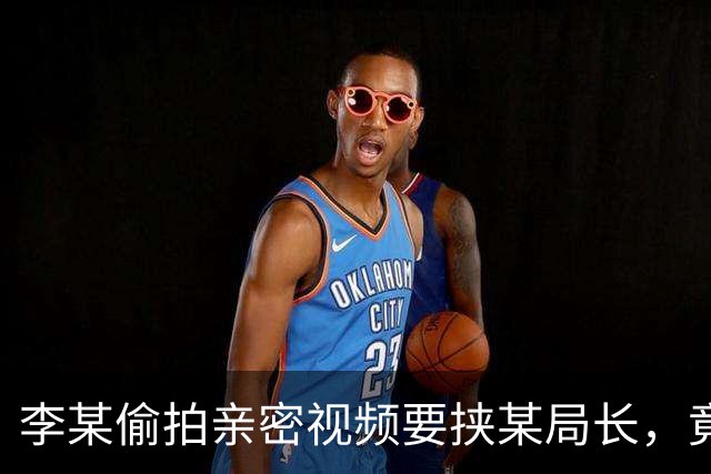 李某偷拍亲密视频要挟某局长，竟意外牵出受贿案，最终双双入狱