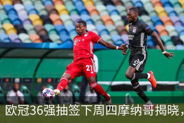 欧冠36强抽签下周四摩纳哥揭晓，拜仁8个对手将一次看清