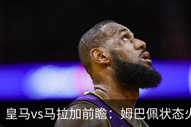 皇马vs马拉加前瞻：姆巴佩状态火热 穆帅势在主场取连胜