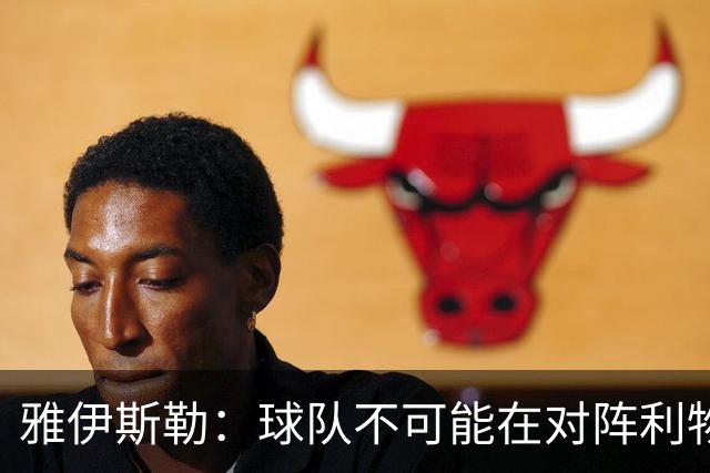 雅伊斯勒：球队不可能在对阵利物浦时达到最佳状态